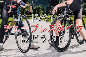 ロードバイクにチューブレスタイヤはどうよ？/おすすめ9本